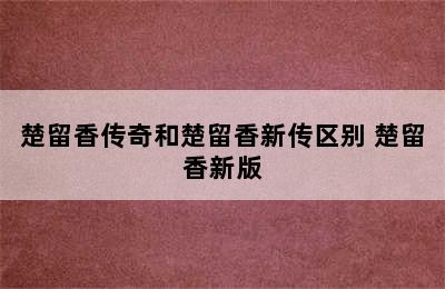 楚留香传奇和楚留香新传区别 楚留香新版